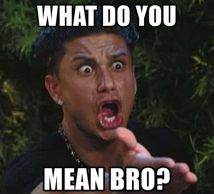 The situation from Jersey shore with text that says "What do you mean bro?"