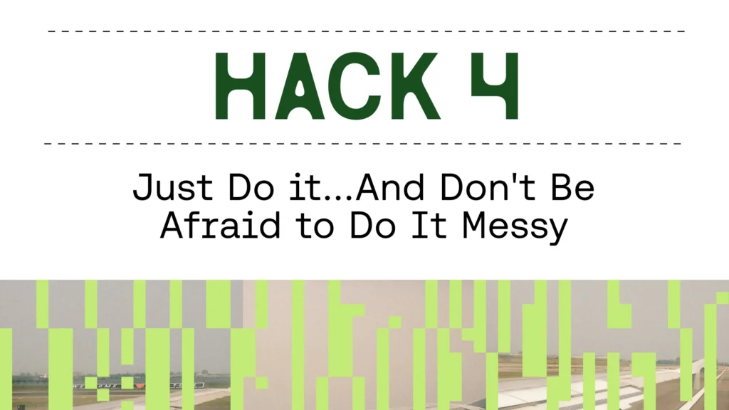 Hack 4. Just do it...and don't be afraid to do it messy