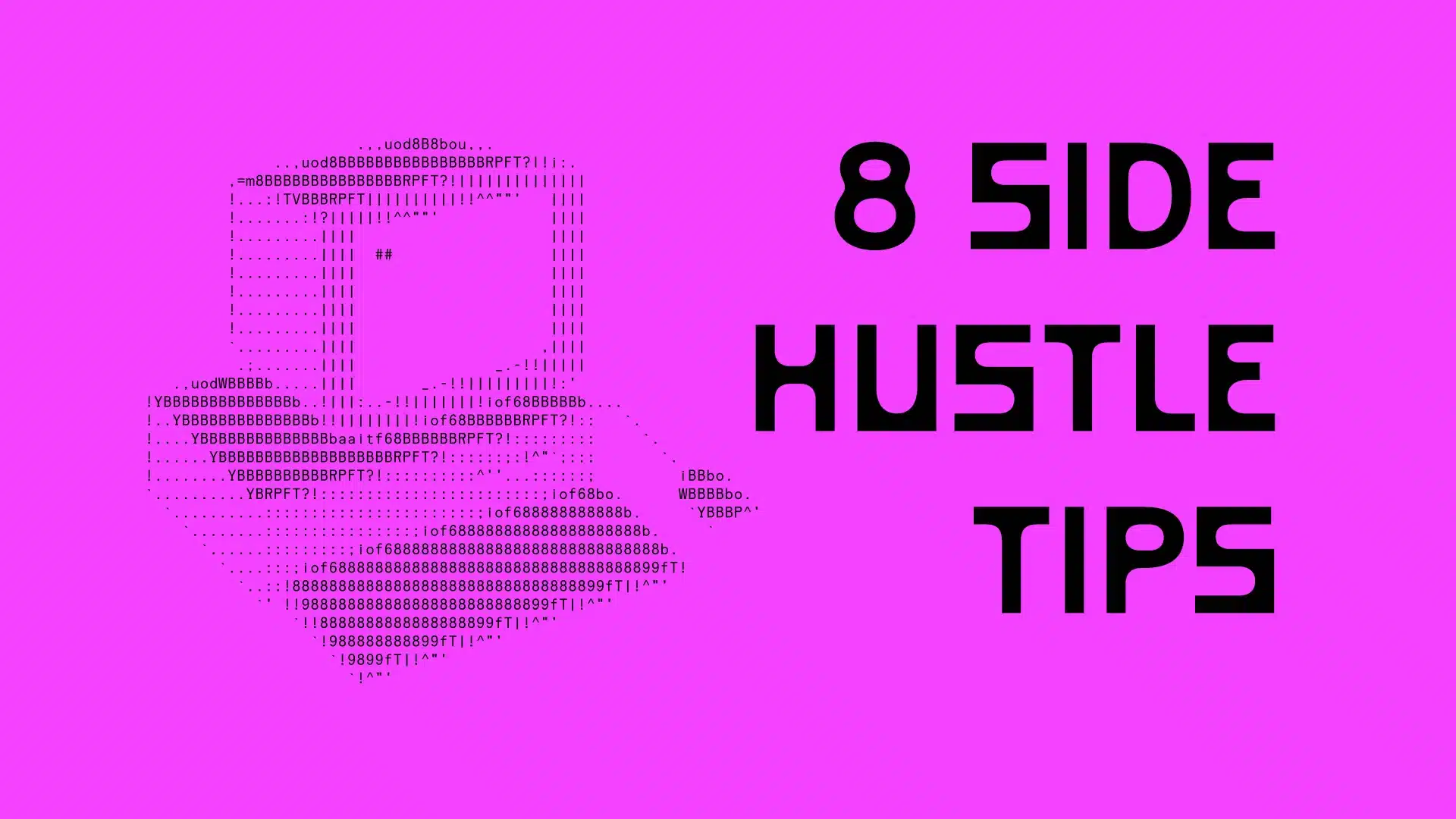 The image features a bold and vibrant design with a neon pink background. The text “8 SIDE HUSTLE TIPS” is prominently displayed in large, black, block letters. Next to the text is an abstract, pixelated image of a laptop created using ASCII art, adding a tech-inspired touch to the overall design